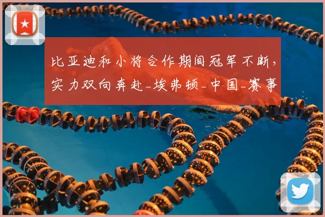 比亚迪和小将合作期间冠军不断,实力双向奔赴_埃弗顿_中国_赛事
