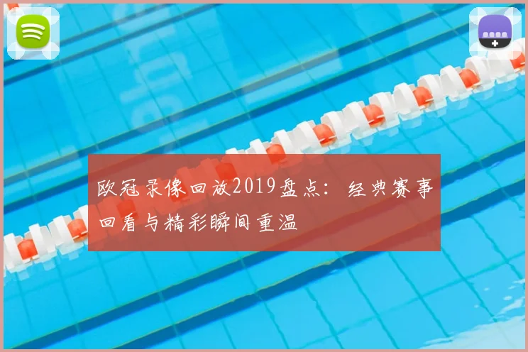 欧冠录像回放2019盘点：经典赛事回看与精彩瞬间重温