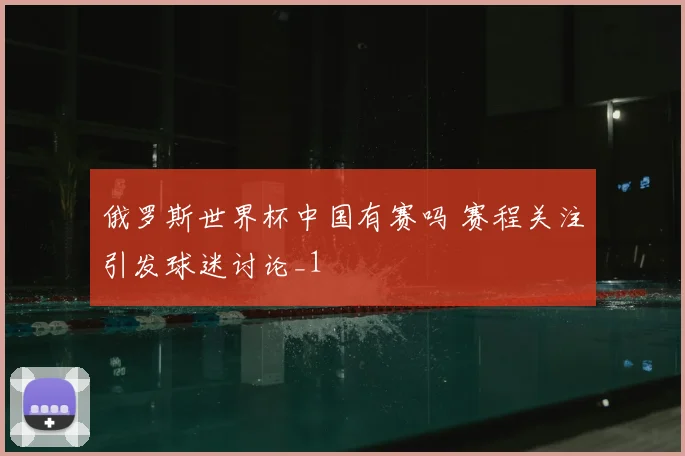 俄罗斯世界杯中国有赛吗 赛程关注引发球迷讨论_1