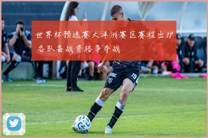 世界杯预选赛大洋洲赛区赛程出炉 各队备战资格争夺战