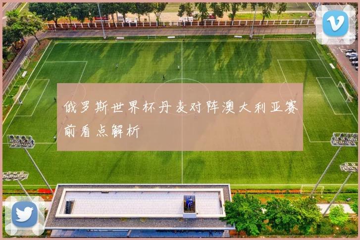 俄罗斯世界杯丹麦对阵澳大利亚赛前看点解析