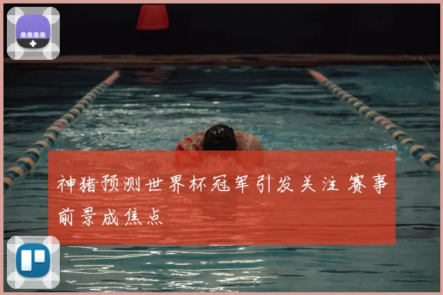 神猪预测世界杯冠军引发关注 赛事前景成焦点