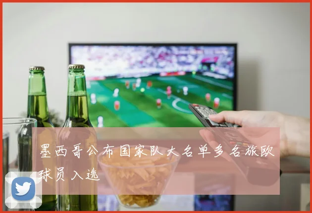 墨西哥公布国家队大名单多名旅欧球员入选