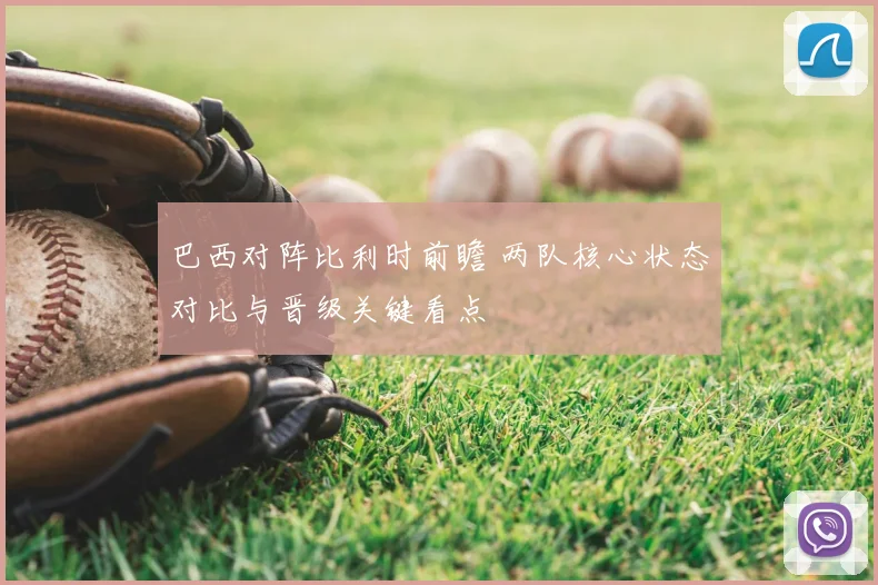 巴西对阵比利时前瞻 两队核心状态对比与晋级关键看点