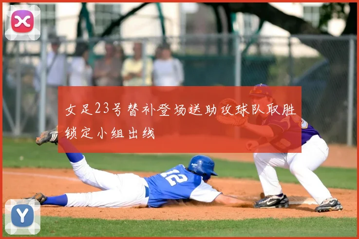 女足23号替补登场送助攻球队取胜锁定小组出线