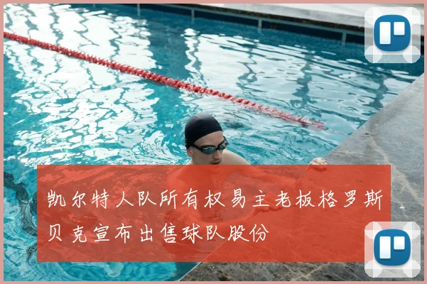 凯尔特人队所有权易主老板格罗斯贝克宣布出售球队股份