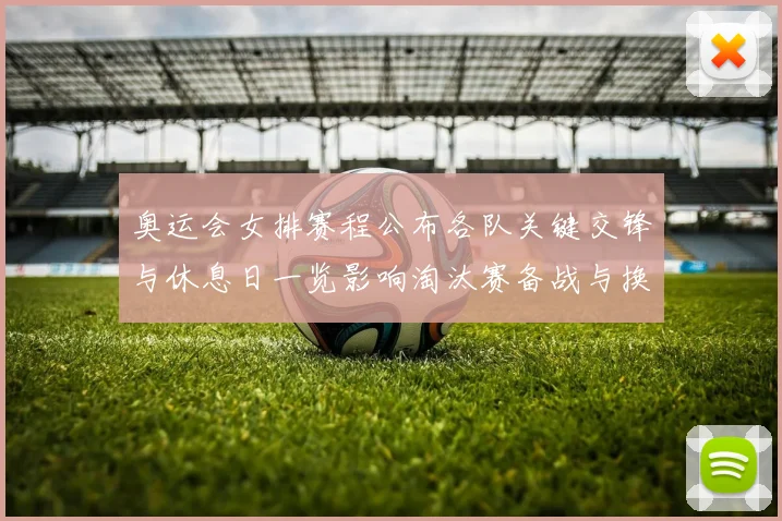 奥运会女排赛程公布各队关键交锋与休息日一览影响淘汰赛备战与换人策略