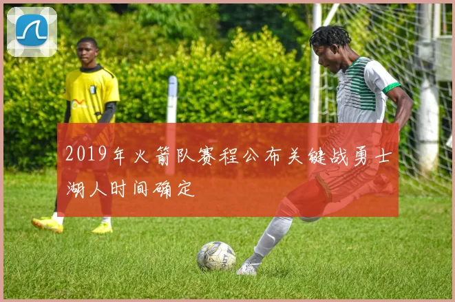 2019年火箭队赛程公布关键战勇士湖人时间确定