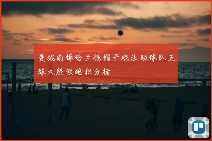 曼城前锋哈兰德帽子戏法助球队五球大胜领跑积分榜