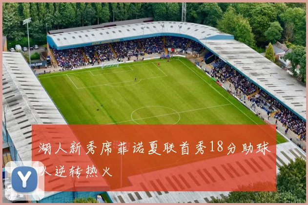 湖人新秀席菲诺夏联首秀18分助球队逆转热火