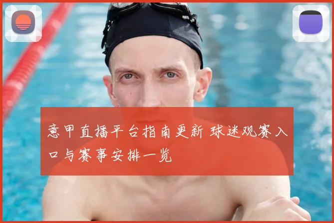 意甲直播平台指南更新 球迷观赛入口与赛事安排一览