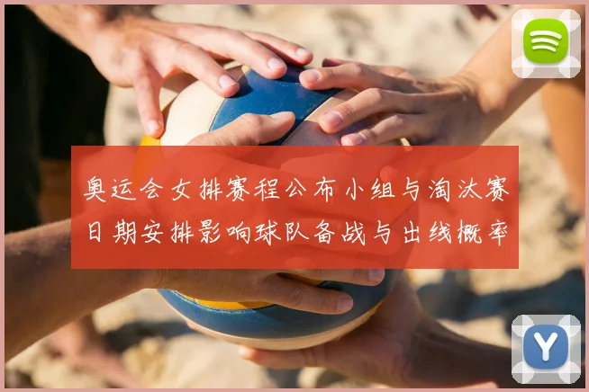奥运会女排赛程公布小组与淘汰赛日期安排影响球队备战与出线概率
