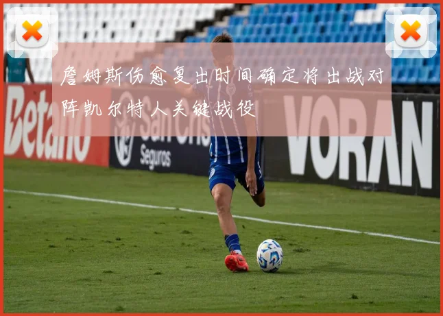 詹姆斯伤愈复出时间确定将出战对阵凯尔特人关键战役