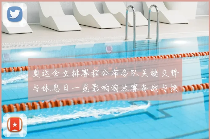 奥运会女排赛程公布各队关键交锋与休息日一览影响淘汰赛备战与换人策略