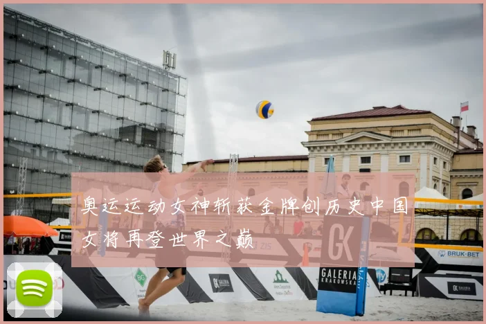 奥运运动女神斩获金牌创历史中国女将再登世界之巅