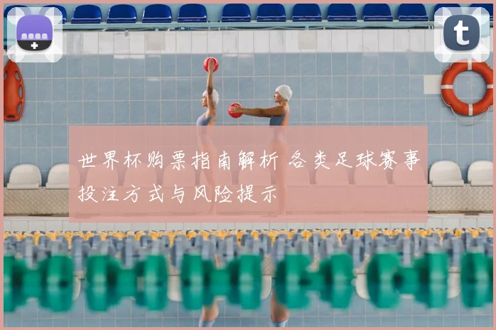 世界杯购票指南解析 各类足球赛事投注方式与风险提示