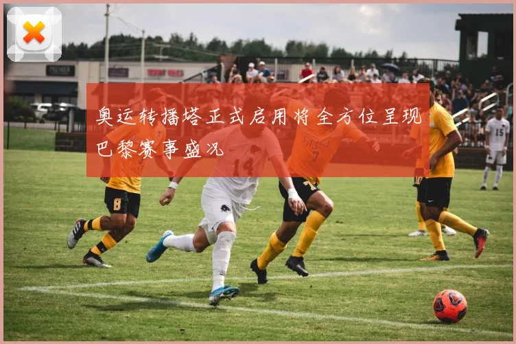 奥运转播塔正式启用将全方位呈现巴黎赛事盛况