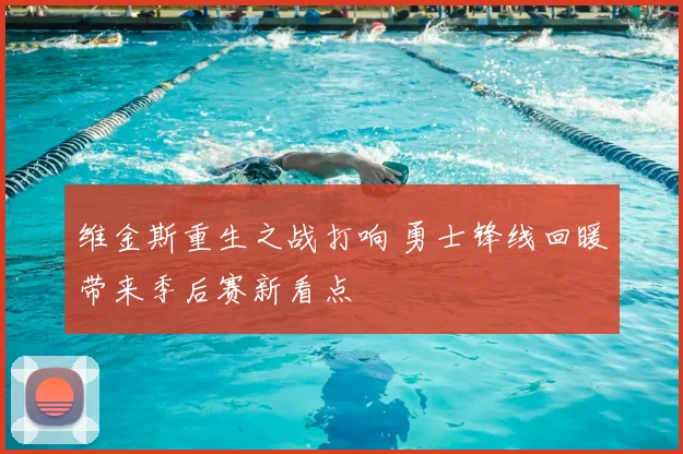 维金斯重生之战打响 勇士锋线回暖带来季后赛新看点