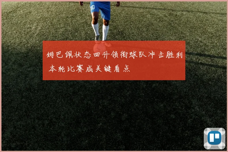 姆巴佩状态回升领衔球队冲击胜利 本轮比赛成关键看点
