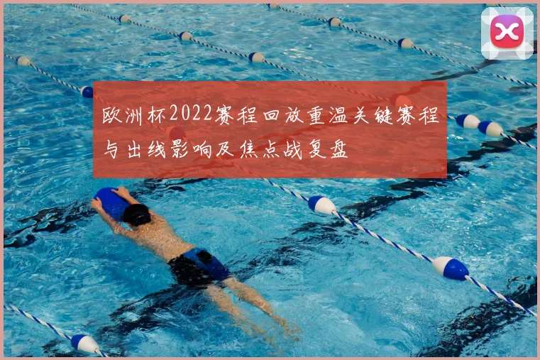 欧洲杯2022赛程回放重温关键赛程与出线影响及焦点战复盘