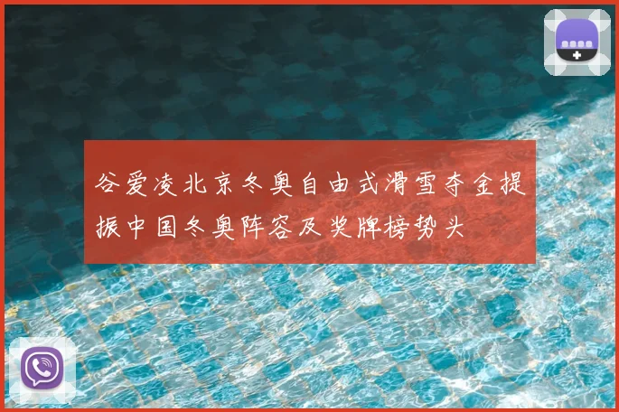 谷爱凌北京冬奥自由式滑雪夺金提振中国冬奥阵容及奖牌榜势头