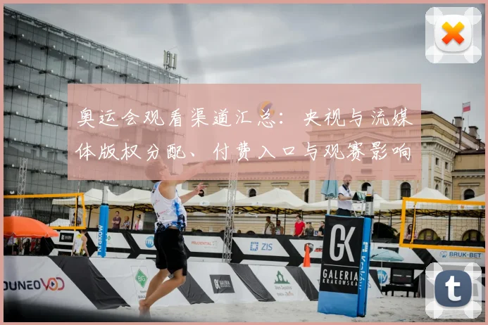 奥运会观看渠道汇总：央视与流媒体版权分配、付费入口与观赛影响