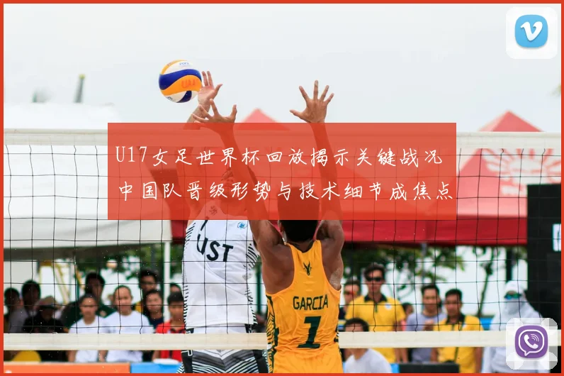 U17女足世界杯回放揭示关键战况 中国队晋级形势与技术细节成焦点