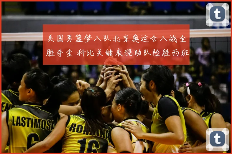 美国男篮梦八队北京奥运会八战全胜夺金 科比关键表现助队险胜西班牙