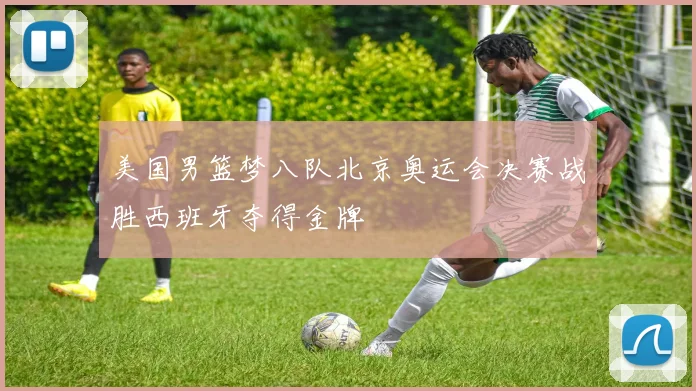 美国男篮梦八队北京奥运会决赛战胜西班牙夺得金牌