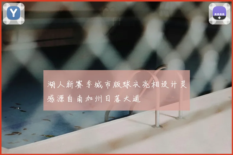 湖人新赛季城市版球衣亮相设计灵感源自南加州日落大道